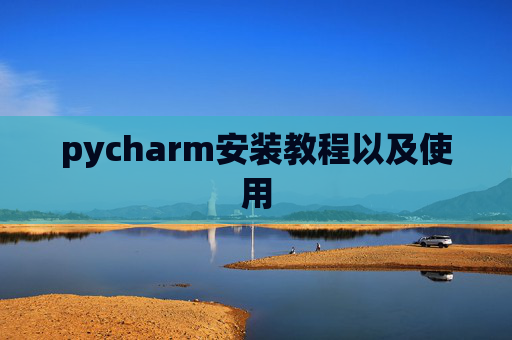 pycharm安装教程以及使用 pycharm安装教程以及使用